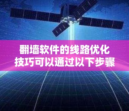 翻墙软件的线路优化技巧可以通过以下步骤来实现,旨在提升网络性能,减少延迟和延迟点 翻墙软件的线路优化技巧可以通过以下步骤来实现,旨在提升网络性能,减少延迟和延迟点