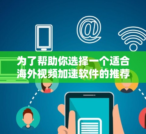 为了帮助你选择一个适合海外视频加速软件的推荐,以下是一些综合考虑的因素和可能的选择 为了帮助你选择一个适合海外视频加速软件的推荐,以下是一些综合考虑的因素和可能的选择
