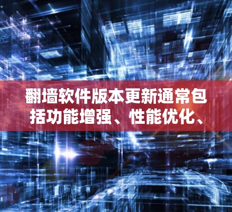 翻墙软件版本更新通常包括功能增强、性能优化、兼容性提升以及安全性改进的内容。以下是一个版本更新的介绍,涵盖功能、兼容性、安全性和用户反馈等方面 翻墙软件版本更新通常包括功能增强、性能优化、兼容性提升以及安全性改进的内容。以下是一个版本更新的介绍,涵盖功能、兼容性、安全性和用户反馈等方面
