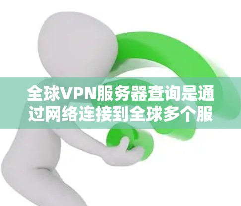 全球VPN服务器查询是通过网络连接到全球多个服务器,以实现安全加密通信的步骤。以下是查询全球VPN服务器的常见方法 全球VPN服务器查询是通过网络连接到全球多个服务器,以实现安全加密通信的步骤。以下是查询全球VPN服务器的常见方法