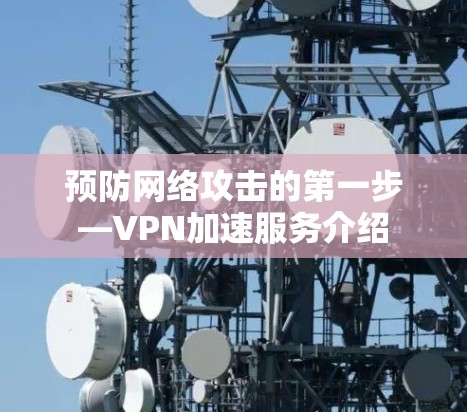 预防网络攻击的第一步—VPN加速服务介绍 预防网络攻击的第一步—VPN加速服务介绍