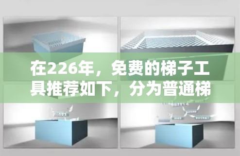 在226年,免费的梯子工具推荐如下,分为普通梯子工具和专业梯子工具两种类型 在226年,免费的梯子工具推荐如下,分为普通梯子工具和专业梯子工具两种类型