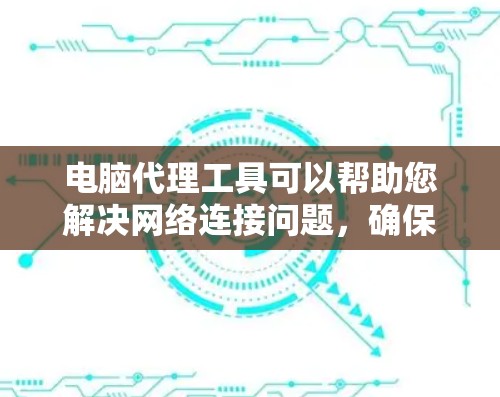 电脑代理工具可以帮助您解决网络连接问题,确保防火墙模式下的连接正常。以下是使用电脑代理工具的步骤和建议 电脑代理工具可以帮助您解决网络连接问题,确保防火墙模式下的连接正常。以下是使用电脑代理工具的步骤和建议