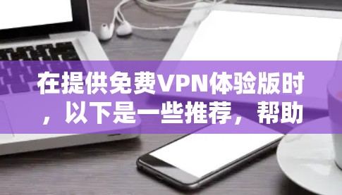 在提供免费VPN体验版时,以下是一些推荐,帮助您快速连接到优质的服务 在提供免费VPN体验版时,以下是一些推荐,帮助您快速连接到优质的服务