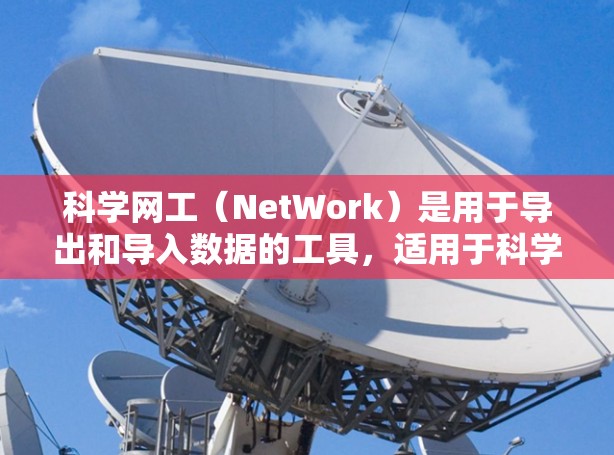 科学网工(NetWork)是用于导出和导入数据的工具,适用于科学计算、数据分析等场景。以下是科学网工的配置攻略 科学网工(NetWork)是用于导出和导入数据的工具,适用于科学计算、数据分析等场景。以下是科学网工的配置攻略
