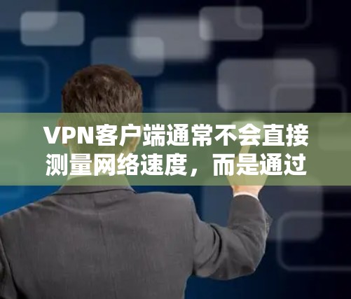 <strong>VPN客户端</strong>通常不会直接测量网络速度，而是通过客户端的设置、连接状态和网络连接来显示网络速度。然而，如果你需要手动检测或优化网络连接速度，可以通过以下方法来实现