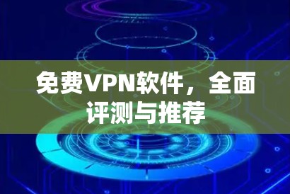 免费VPN软件,全面评测与推荐 免费VPN软件,全面评测与推荐