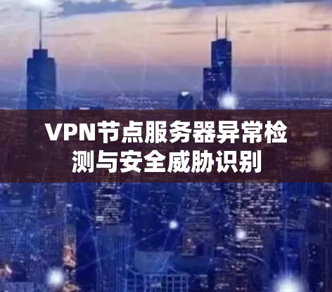 VPN节点服务器异常检测与安全威胁识别