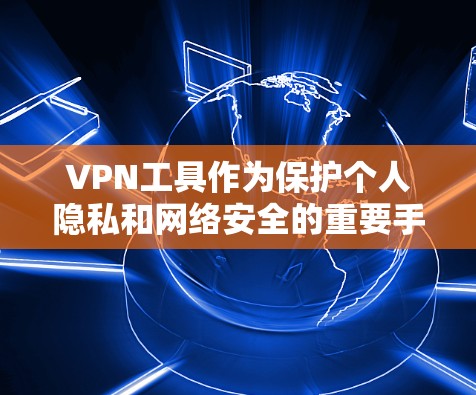 VPN工具作为保护个人隐私和网络安全的重要手段,其优点和缺点各有不同。以下是对VPN工具的分析