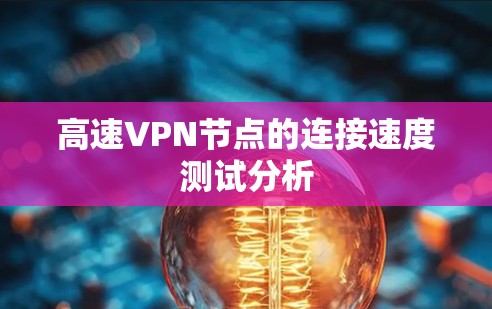 高速VPN节点的连接速度测试分析 高速VPN节点的连接速度测试分析