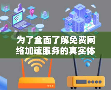 为了全面了解免费<strong>网络加速</strong>服务的真实体验,以下是一些关键点的总结