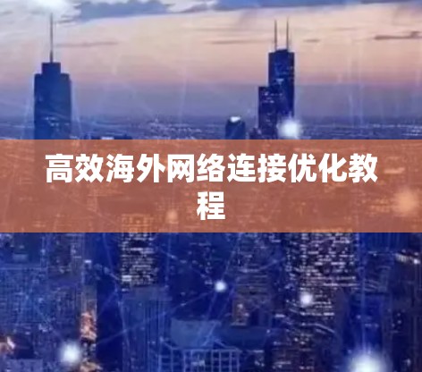 高效海外网络连接优化教程 高效海外网络连接优化教程