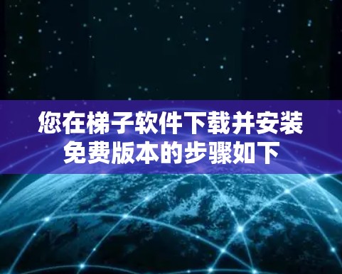 您在梯子软件下载并安装免费版本的步骤如下 您在梯子软件下载并安装免费版本的步骤如下
