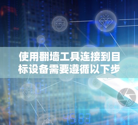 使用翻墙工具连接到目标设备需要遵循以下步骤，确保顺利连接
