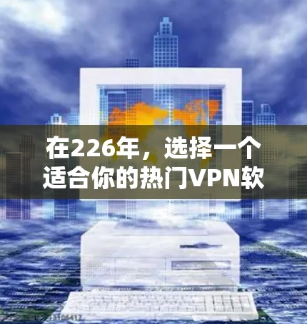 在226年,选择一个适合你的热门<strong>VPN软件</strong>,需要综合考虑安全性、兼容性、价格、网络环境以及用户社区评价。以下是一些推荐,供你参考