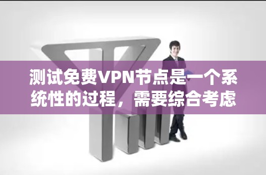 测试免费VPN节点是一个系统性的过程,需要综合考虑多个方面。以下是系统化的步骤和建议