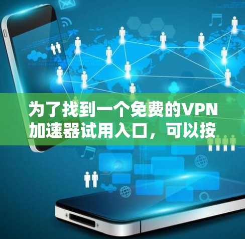 为了找到一个免费的VPN加速器试用入口,可以按照以下步骤进行 为了找到一个免费的VPN加速器试用入口,可以按照以下步骤进行