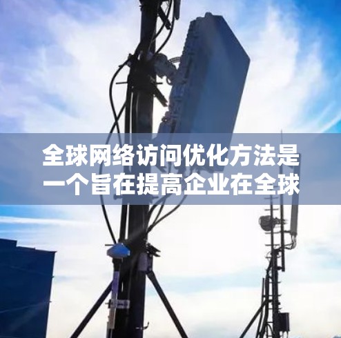 <strong>全球网络</strong>访问优化方法是一个旨在提高企业在全球范围内快速访问网络的能力,特别是在跨国组织或业务环境中的重要任务。以下是一些<strong>全球网络</strong>访问优化(GNO)的常见方法和技巧