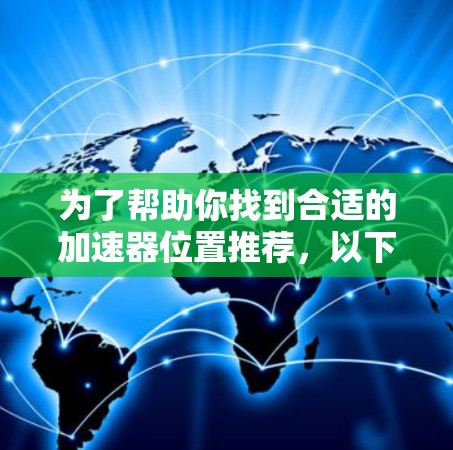 为了帮助你找到合适的加速器位置推荐，以下是分步骤的指南