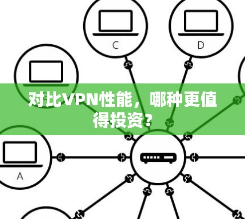 对比VPN性能,哪种更值得投资? 对比VPN性能,哪种更值得投资?