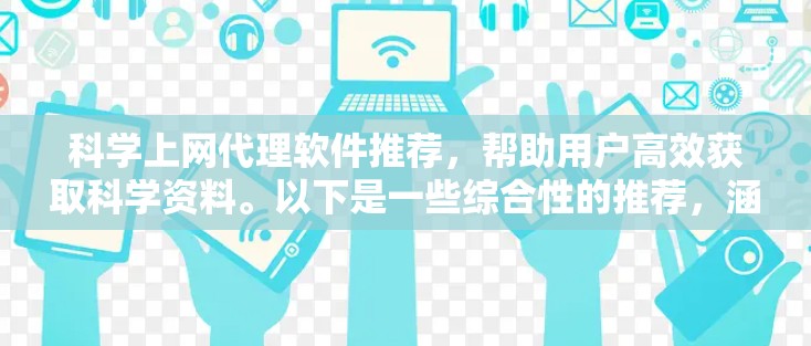 科学上网代理软件推荐,帮助用户高效获取科学资料。以下是一些综合性的推荐,涵盖不同需求和使用场景 科学上网代理软件推荐,帮助用户高效获取科学资料。以下是一些综合性的推荐,涵盖不同需求和使用场景