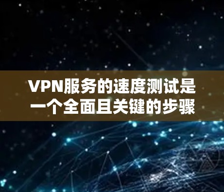 VPN服务的速度测试是一个全面且关键的步骤,确保用户能够安全、高效地使用VPN服务。以下是测试VPN速度的主要步骤和注意事项 VPN服务的速度测试是一个全面且关键的步骤,确保用户能够安全、高效地使用VPN服务。以下是测试VPN速度的主要步骤和注意事项