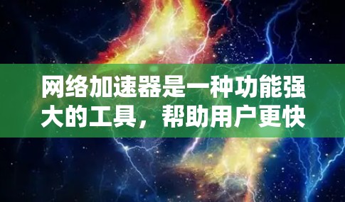 <strong>网络加速</strong>器是一种功能强大的工具,帮助用户更快地连接到网络,提升数据传输速度。以下是对<strong>网络加速</strong>器功能的详细分析和总结