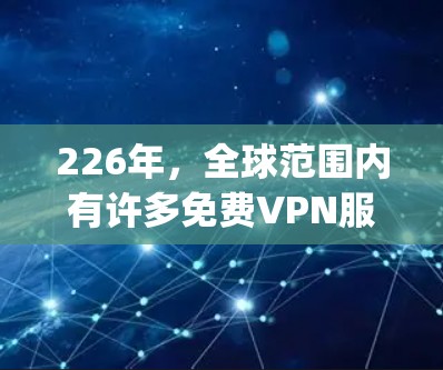226年，全球范围内有许多免费VPN服务会推出试用活动，以满足用户在 budget 领域上的需求。以下是一些常见的免费VPN试用活动，供您参考