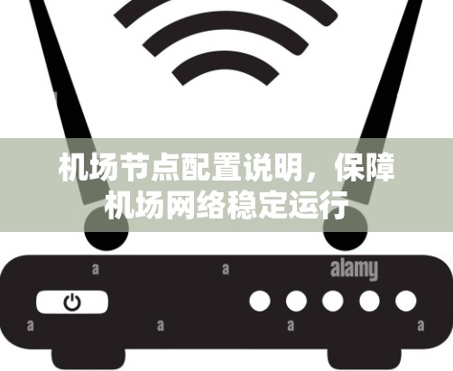 机场节点配置说明,保障机场网络稳定运行 机场节点配置说明,保障机场网络稳定运行