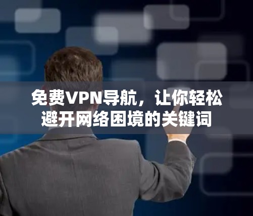 免费VPN导航,让你轻松避开网络困境的关键词 免费VPN导航,让你轻松避开网络困境的关键词