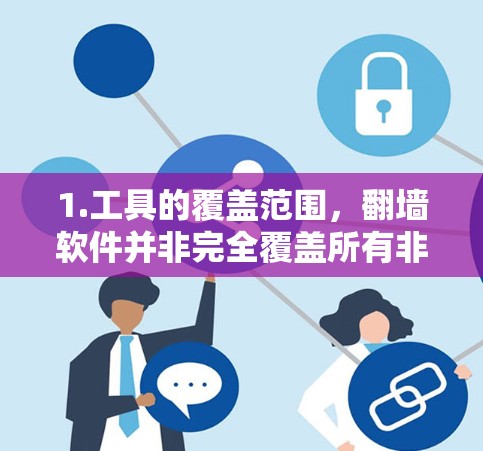 1.工具的覆盖范围，翻墙软件并非完全覆盖所有非法内容，需根据具体需要选择合适的工具
