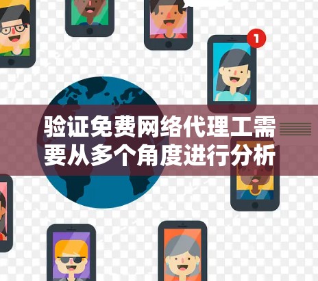 验证免费网络代理工需要从多个角度进行分析和测试,以确保其服务质量和价格合理性。以下是详细的步骤和分析 验证免费网络代理工需要从多个角度进行分析和测试,以确保其服务质量和价格合理性。以下是详细的步骤和分析