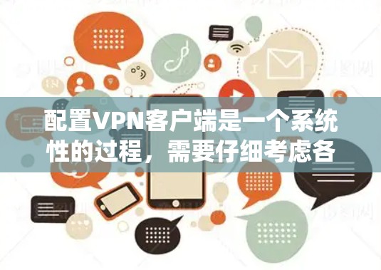 配置<strong>VPN客户端</strong>是一个系统性的过程，需要仔细考虑各个步骤以确保安全和可靠。以下是一个系统的配置步骤指南