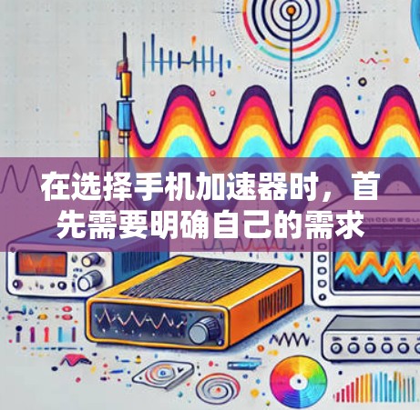 在选择手机加速器时,首先需要明确自己的需求和预算。以下是一些综合考虑的因素和推荐步骤 在选择手机加速器时,首先需要明确自己的需求和预算。以下是一些综合考虑的因素和推荐步骤