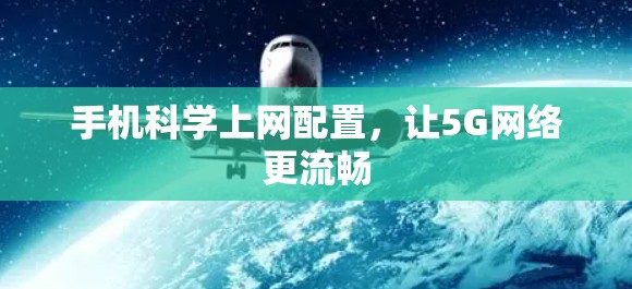 手机科学上网配置,让5G网络更流畅 手机科学上网配置,让5G网络更流畅