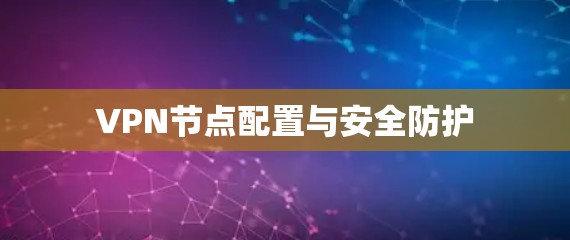 VPN节点配置与安全防护 VPN节点配置与安全防护