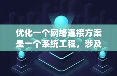 优化一个网络连接方案是一个系统工程,涉及多个层面的优化。以下是一个详细的优化方案,涵盖从物理连接到网络架构、软件优化以及安全合规的各个方面 优化一个网络连接方案是一个系统工程,涉及多个层面的优化。以下是一个详细的优化方案,涵盖从物理连接到网络架构、软件优化以及安全合规的各个方面