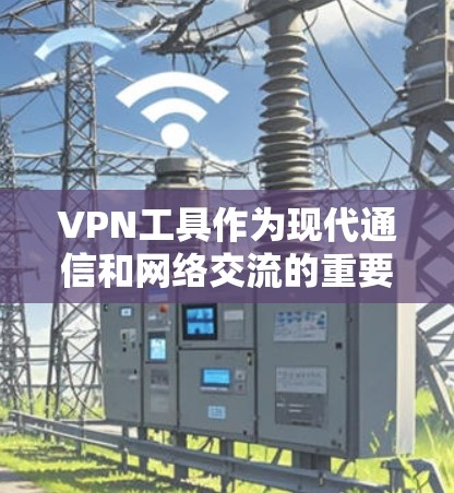 VPN工具作为现代通信和网络交流的重要工具，为用户提供了便捷的网络访问方式。以下是几个常见的VPN工具评测，供您参考