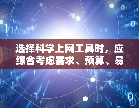 选择<strong>科学上网工具</strong>时,应综合考虑需求、预算、易用性和适用场景。以下是一步步的建议