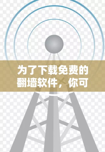 为了下载免费的翻墙软件,你可以按照以下步骤进行 为了下载免费的翻墙软件,你可以按照以下步骤进行