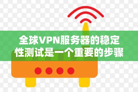 全球VPN服务器的稳定性测试是一个重要的步骤，尤其是在选择和部署VPN服务时，确保服务器的稳定性对保障数据安全和服务质量非常重要。以下是关于全球VPN服务器稳定性测试的一些关键步骤和建议