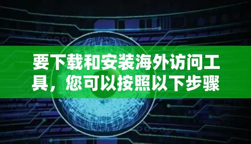 要下载和安装海外访问工具,您可以按照以下步骤进行 要下载和安装海外访问工具,您可以按照以下步骤进行