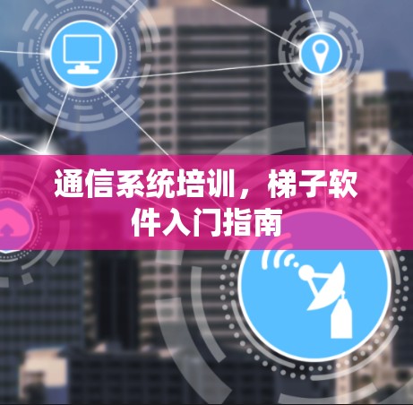 通信系统培训,梯子软件入门指南