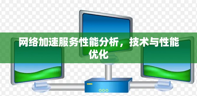<strong>网络加速</strong>服务性能分析,技术与性能优化