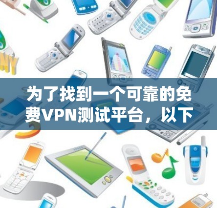 为了找到一个可靠的免费VPN测试平台，以下是一个系统的建议