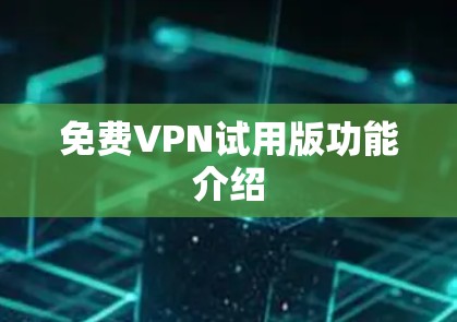 免费VPN试用版功能介绍 免费VPN试用版功能介绍