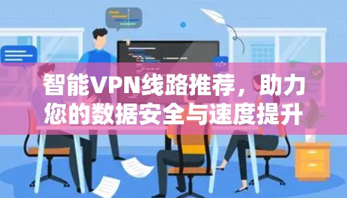 智能VPN线路推荐,助力您的数据安全与速度提升 智能VPN线路推荐,助力您的数据安全与速度提升