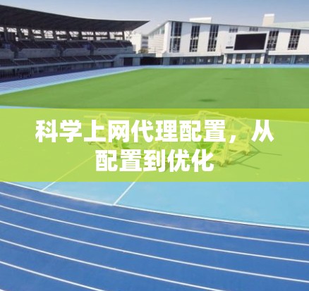 科学上网代理配置,从配置到优化 科学上网代理配置,从配置到优化