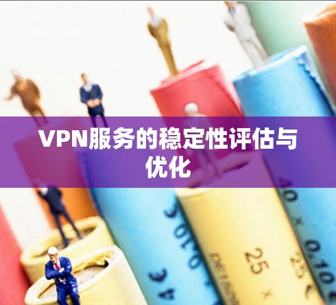 VPN服务的稳定性评估与优化 VPN服务的稳定性评估与优化