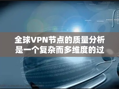 全球VPN节点的质量分析是一个复杂而多维度的过程，涉及多个方面。以下是全面的质量分析框架